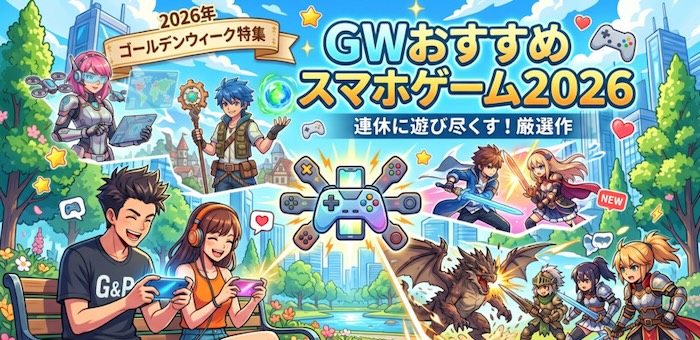 GWおすすめスマホゲーム特集！スキマ時間やじっくりプレイにピッタリな厳選タイトルまとめ